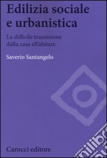 Edilizia sociale e urbanistica. La difficile transizione dalla casa all'abitare libro di Santangelo Saverio