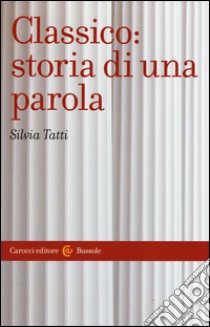 Classico: storia di una parola libro di Tatti Silvia