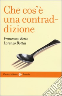 Che cos'è una contraddizione libro di Berto Francesco; Bottai Lorenzo