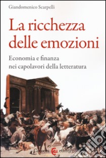 La ricchezza delle emozioni. Economia e finanza nei capolavori della letteratura libro di Scarpelli Giandomenico