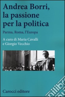 Andrea Borri, la passione per la politica. Parma, Roma, l'Europa libro di Cavalli M. (cur.); Vecchio G. (cur.)