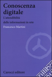 Conoscenza digitale. L'attendibilità delle informazioni in rete libro di Martini Francesco