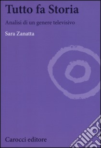 Tutto fa storia. Analisi di un genere televisivo libro di Zanatta Sara