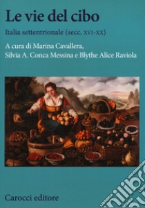 Le vie del cibo. Italia settentrionale (secc. XVI-XX) libro di Cavallera M. (cur.); Conca Messina S. A. (cur.); Raviola Blythe A. (cur.)