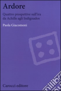 Ardore. Quattro prospettive sull'ira da Achille agli Indignados libro di Giacomoni Paola