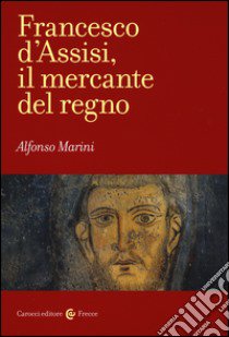 Francesco d'Assisi, il mercante del regno libro di Marini Alfonso