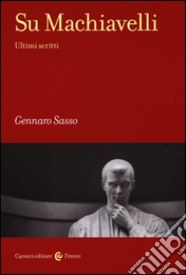 Su Machiavelli. Ultimi scritti libro di Sasso Gennaro