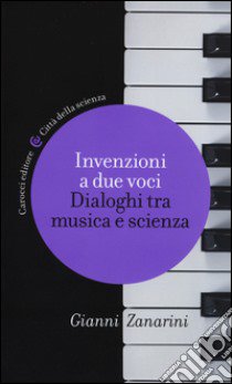 Invenzioni a due voci. Dialoghi tra musica e scienza libro di Zanarini Gianni