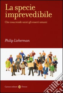 La specie imprevedibile. Che cosa rende unici gli esseri umani libro di Lieberman Philip