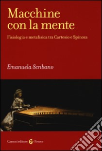 Macchine con la mente. Fisiologia e metafisica tra Cartesio e Spinoza libro di Scribano Emanuela