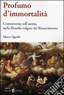 Profumo d'immortalità. Controversie sull'anima nella filosofia volgare del Rinascimento libro di Sgarbi Marco