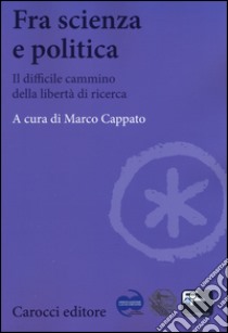 Fra scienza e politica. Il difficile cammino della libertà di ricerca libro di Cappato M. (cur.)