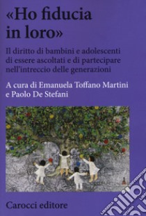 «Ho fiducia in loro». Il diritto di bambini e adolescenti di essere ascoltati e di partecipare nell'intreccio delle generazioni libro di Toffano Martini E. (cur.); De Stefani P. (cur.)