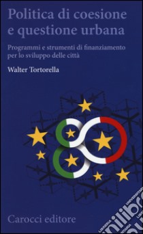 Politica di coesione e questione urbana. Programmi e strumenti di finanziamento per lo sviluppo delle città libro di Tortorella Walter