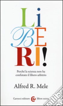 Liberi! Perché la scienza non ha confutato il libero arbitrio libro di Mele Alfred R.