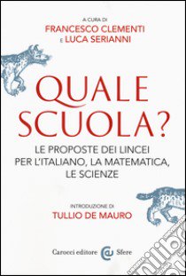 Quale scuola? Le proposte dei Lincei per l'italiano, la matematica, le scienze libro di Clementi F. (cur.); Serianni L. (cur.)