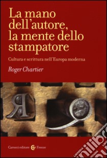 La mano dell'autore, la mente dello stampatore. Cultura e scrittura nell'Europa moderna libro di Chartier Roger