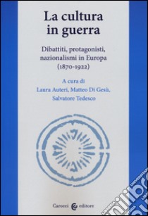 La cultura in guerra. Dibattiti, protagonisti, nazionalismi in Europa (1870-1922) libro di Auteri L. (cur.); Di Gesù M. (cur.); Tedesco S. (cur.)