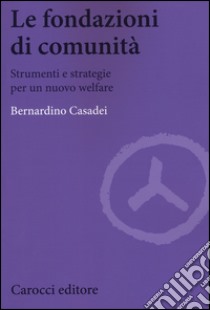 Le fondazioni di comunità. Strumenti e strategie per un nuovo welfare libro di Casadei Bernardino