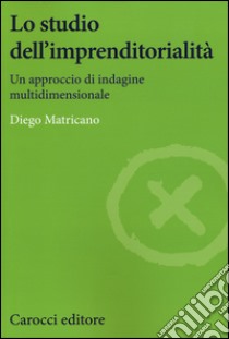 Lo studio dell'imprenditorialità. Un approccio di indagine multidimensionale libro di Matricano Diego