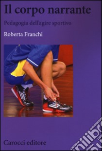 Il corpo narrante. Pedagogia dell'agire sportivo libro di Franchi Roberta