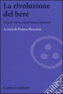 La rivoluzione del bere. L'alcol come esperienza culturale libro di Beccaria F. (cur.)