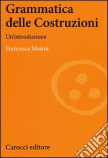 Grammatica delle costruzioni. Un'introduzione libro di Masini Francesca