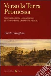 Verso la terra promessa. Scrittori italiani a Gerusalemme da Matilde Serao a Pier Paolo Pasolini libro di Cavaglion Alberto