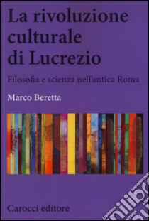 La rivoluzione culturale di Lucrezio. Filosofia e scienza nell'antica roma libro di Beretta Marco