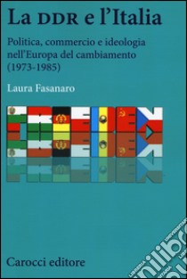 La DDR e l'Italia. Politica, commercio e ideologia nell'Europa del cambiamento (1973-1990) libro di Fasanaro Laura