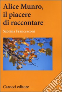 Alice Munro, il piacere di raccontare libro di Francesconi Sabrina