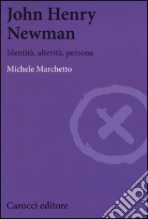 John Henry Newman. Identità, alterità, persona libro di Marchetto Michele