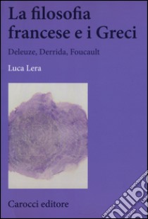 La filosofia francese e i greci. Deleuze, Derrida, Foucault libro di Lera Luca