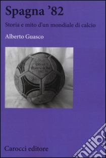 Spagna '82. Storia e mito di un mondiale di calcio libro di Guasco Alberto