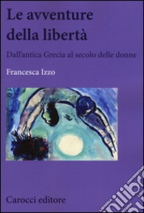 Le avventure della libertà. Dall'antica Grecia al secolo delle donne libro di Izzo Francesca