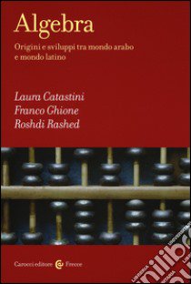 Algebra. Origini e sviluppi tra mondo arabo e mondo latino libro di Catastini Laura; Ghione Franco; Rashed Roshdi