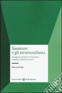 Saussure e gli strutturalismi. Il soggetto parlante nel pensiero linguistico del Novecento libro di De Palo Marina