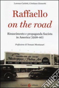 Raffaello on the road. Rinascimento e propaganda fascista in America (1938-40) libro di Carletti Lorenzo; Giometti Cristiano