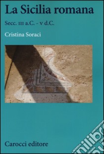 La Sicilia romana. Secc. III a.C.-V d.C. libro di Soraci Cristina