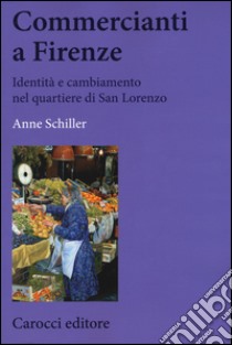 Commercianti a Firenze. Identità e cambiamento nel quartiere di San Lorenzo libro di Schiller Anne