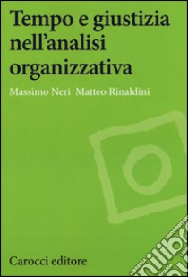 Tempo e giustizia nell'analisi organizzativa libro di Neri Massimo; Rinaldini Matteo