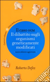 Il caso OGM. Il dibattito sugli organismi geneticamente modficati libro di Defez Roberto