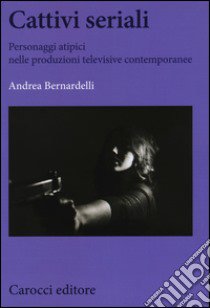 Cattivi seriali. Personaggi atipici nelle produzioni televisive contemporanee libro di Bernardelli Andrea