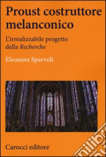 Proust costruttore melanconico. L'irrealizzabile progetto della «Recherche» libro di Sparvoli Eleonora