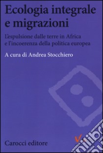 Ecologia e migrazioni. L'espulsione dalle terre in Africa e l'incoerenza della politica europea libro di Stocchiero A. (cur.)