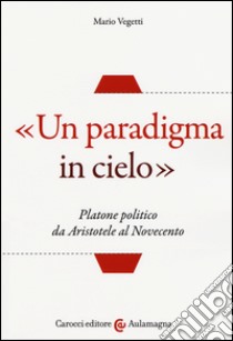 «Un paradigma in cielo». Platone politico da Aristotele al Novecento libro di Vegetti Mario