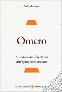 Omero. Introduzione allo studio dell'epica greca arcaica libro di Ercolani Andrea