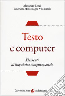 Testo e computer. Elementi di linguistica computazionale libro di Lenci Alessandro; Montemagni Simonetta; Pirrelli Vito