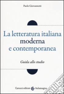 La letteratura italiana moderna e contemporanea. Guida allo studio libro di Giovannetti Paolo