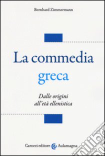 La commedia greca. Dalle origini all'età ellenistica libro di Zimmermann Bernhard; Fornaro S. (cur.)